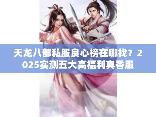 天龙八部私服良心榜在哪找?2025实测五大高福利真香服 天龙八部私服良心榜在哪找?2025实测五大高福利真香服