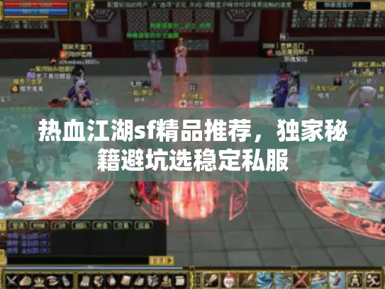 热血江湖sf精品推荐,独家秘籍避坑选稳定私服 热血江湖sf精品推荐,独家秘籍避坑选稳定私服