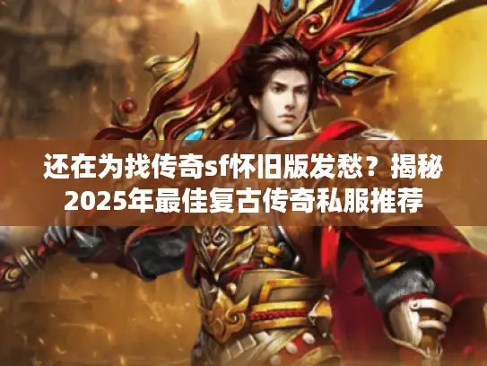 还在为找传奇sf怀旧版发愁？揭秘2025年最佳复古传奇私服推荐