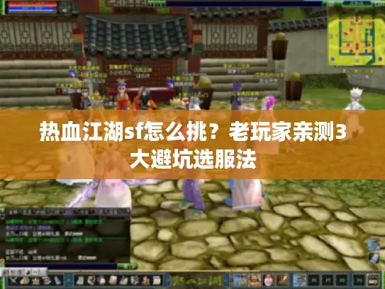 热血江湖sf怎么挑?老玩家亲测3大避坑选服法 热血江湖sf怎么挑?老玩家亲测3大避坑选服法