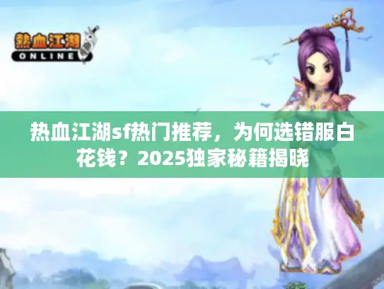 热血江湖sf热门推荐，为何选错服白花钱？2025独家秘籍揭晓