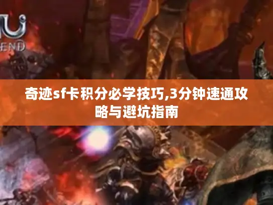 奇迹sf卡积分必学技巧,3分钟速通攻略与避坑指南 奇迹sf卡积分必学技巧,3分钟速通攻略与避坑指南