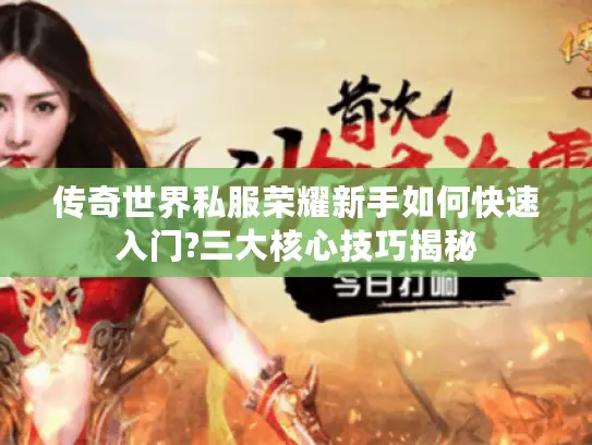 传奇世界私服荣耀新手如何快速入门?三大核心技巧揭秘