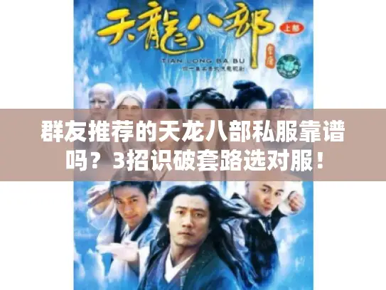 群友推荐的天龙八部私服靠谱吗？3招识破套路选对服！