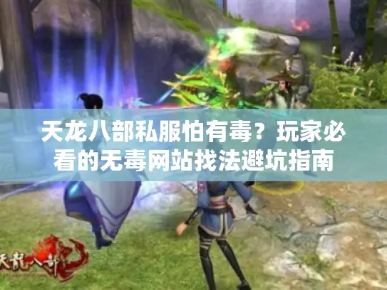 天龙八部私服怕有毒？玩家必看的无毒网站找法避坑指南