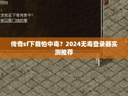 传奇sf下载怕中毒？2024无毒登录器实测推荐