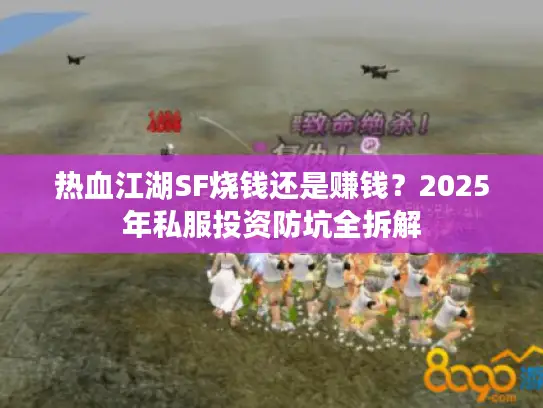 热血江湖SF烧钱还是赚钱？2025年私服投资防坑全拆解