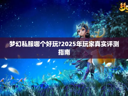 梦幻私服哪个好玩?2025年玩家真实评测指南