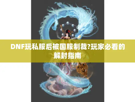 DNF玩私服后被国服制裁?玩家必看的解封指南 DNF玩私服后被国服制裁?玩家必看的解封指南