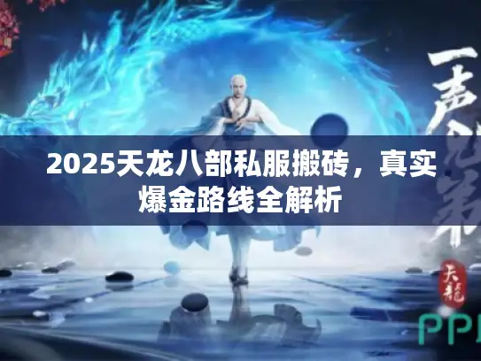 2025天龙八部私服搬砖,真实爆金路线全解析 2025天龙八部私服搬砖,真实爆金路线全解析