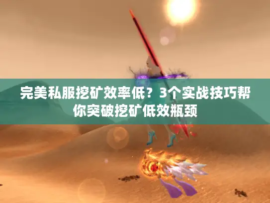 完美私服挖矿效率低？3个实战技巧帮你突破挖矿低效瓶颈