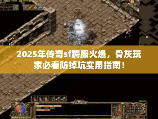2025年传奇sf跨服火爆,骨灰玩家必看防掉坑实用指南! 2025年传奇sf跨服火爆,骨灰玩家必看防掉坑实用指南!