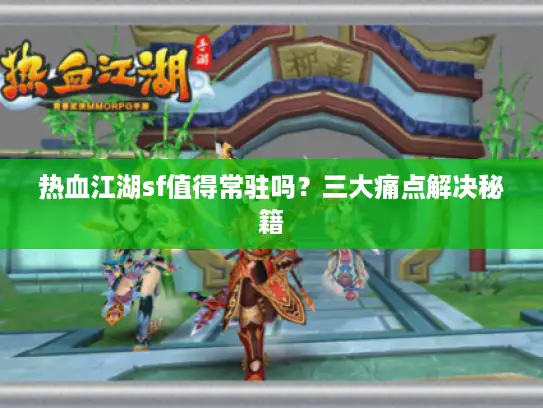 热血江湖sf值得常驻吗?三大痛点解决秘籍 热血江湖sf值得常驻吗?三大痛点解决秘籍