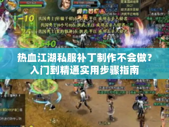 热血江湖私服补丁制作不会做？入门到精通实用步骤指南
