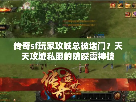 传奇sf玩家攻城总被堵门?天天攻城私服的防踩雷神技 传奇sf玩家攻城总被堵门?天天攻城私服的防踩雷神技