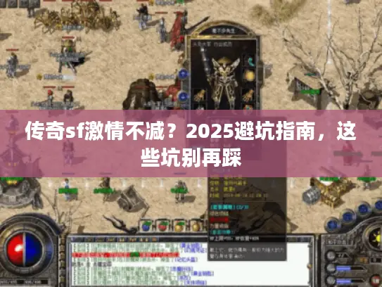 传奇sf激情不减?2025避坑指南,这些坑别再踩 传奇sf激情不减?2025避坑指南,这些坑别再踩