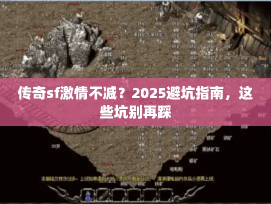 传奇sf激情不减?2025避坑指南,这些坑别再踩 传奇sf激情不减?2025避坑指南,这些坑别再踩