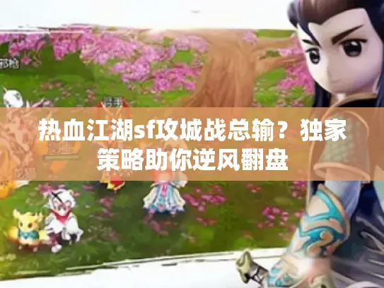 热血江湖sf攻城战总输?独家策略助你逆风翻盘 热血江湖sf攻城战总输?独家策略助你逆风翻盘