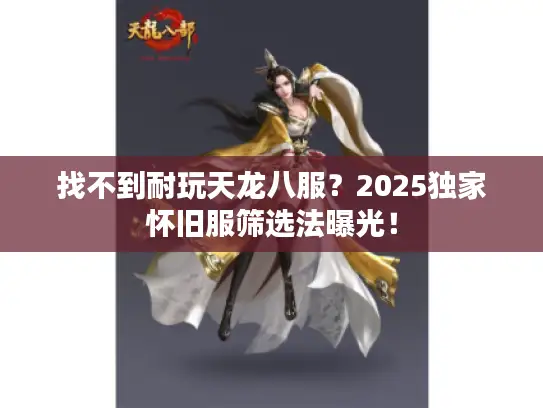 找不到耐玩天龙八服？2025独家怀旧服筛选法曝光！