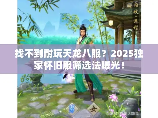 找不到耐玩天龙八服？2025独家怀旧服筛选法曝光！