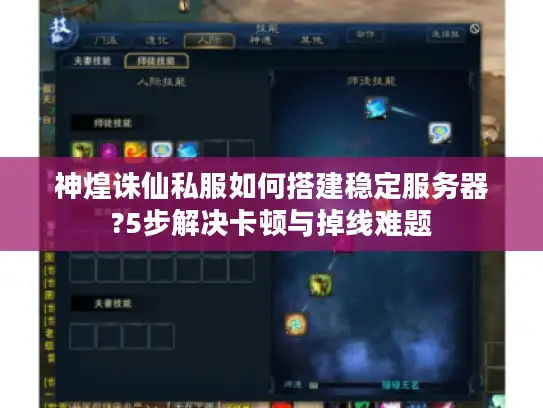 神煌诛仙私服如何搭建稳定服务器?5步解决卡顿与掉线难题