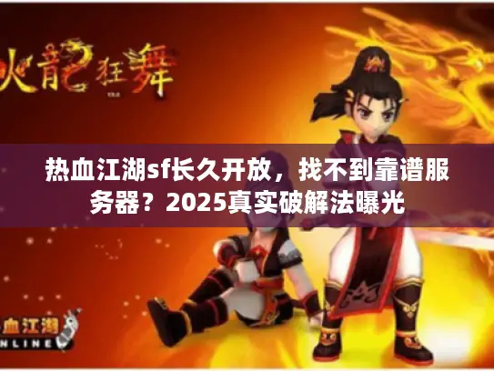 热血江湖sf长久开放，找不到靠谱服务器？2025真实破解法曝光