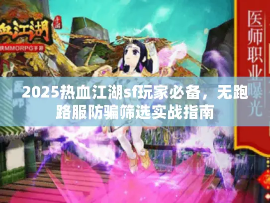 2025热血江湖sf玩家必备，无跑路服防骗筛选实战指南