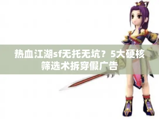 热血江湖sf无托无坑？5大硬核筛选术拆穿假广告