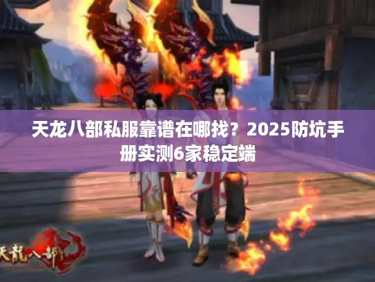 天龙八部私服靠谱在哪找？2025防坑手册实测6家稳定端